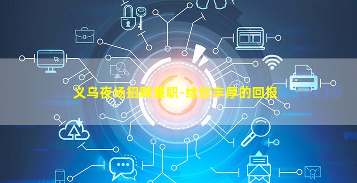 义乌夜场招聘兼职-给你丰厚的回报