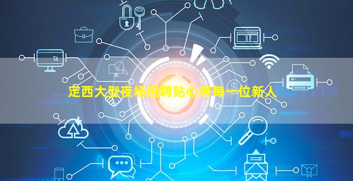 定西大型夜场招聘贴心带每一位新人