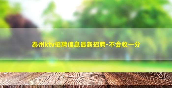 泰州ktv招聘信息最新招聘-不会收一分