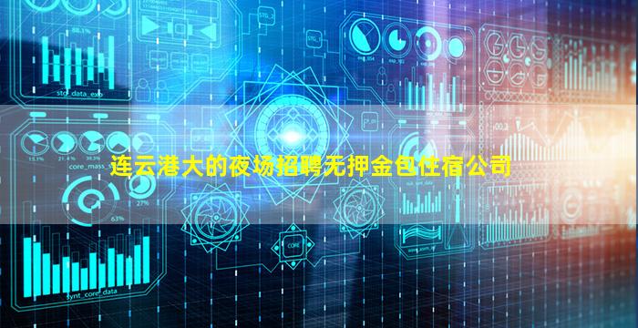 连云港大的夜场招聘无押金包住宿公司